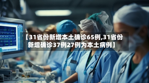 【31省份新增本土确诊65例,31省份新增确诊37例27例为本土病例】-第1张图片