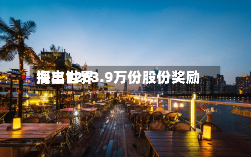 海丰世界授出1263.9万份股份奖励