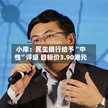 小摩：民生银行给予“中性”评级 目标价3.90港元