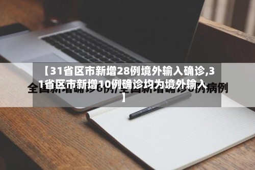 【31省区市新增28例境外输入确诊,31省区市新增10例确诊均为境外输入】