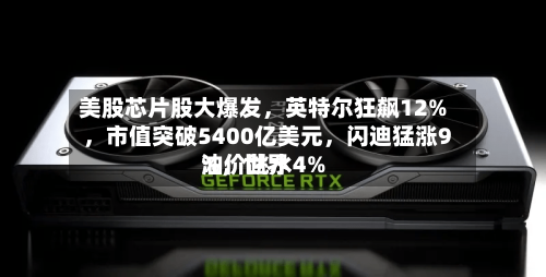 美股芯片股大爆发，英特尔狂飙12%，市值突破5400亿美元，闪迪猛涨9%，世界油价跳水4%