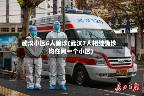 武汉小区6人确诊(武汉7人相继确诊均在同一个小区)