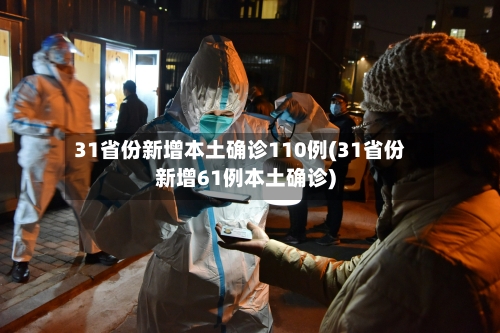 31省份新增本土确诊110例(31省份新增61例本土确诊)