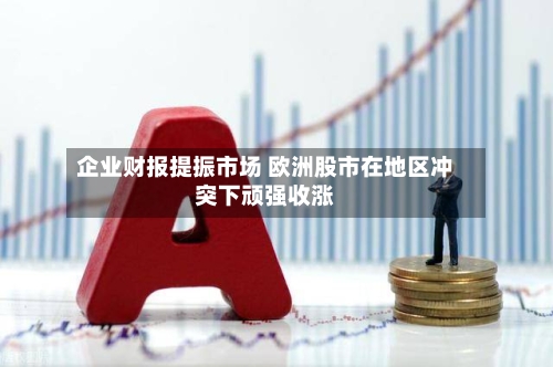 企业财报提振市场 欧洲股市在地区冲突下顽强收涨