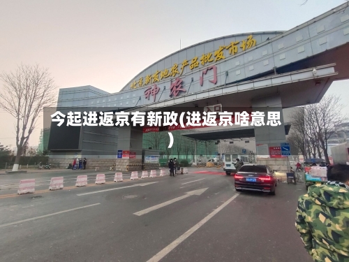 今起进返京有新政(进返京啥意思)