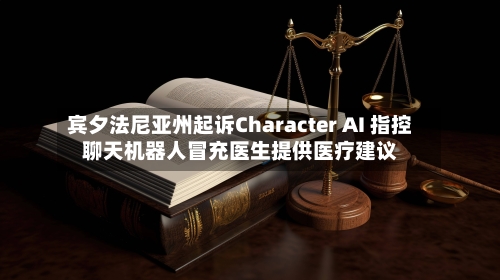 宾夕法尼亚州起诉Character AI 指控聊天机器人冒充医生提供医疗建议