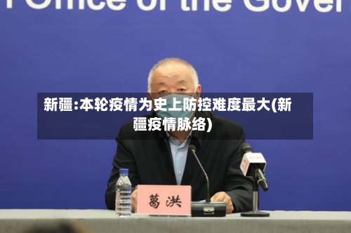 新疆:本轮疫情为史上防控难度最大(新疆疫情脉络)