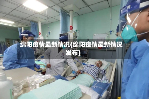 绵阳疫情最新情况(绵阳疫情最新情况发布)