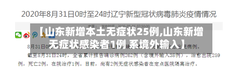 【山东新增本土无症状25例,山东新增无症状感染者1例 系境外输入】