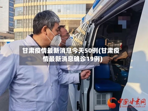 甘肃疫情最新消息今天50例(甘肃疫情最新消息确诊19例)