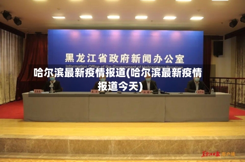 哈尔滨最新疫情报道(哈尔滨最新疫情报道今天)